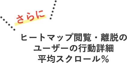 さらに　ヒートマップ閲覧・離脱の ユーザーの行動詳細 平均スクロール％